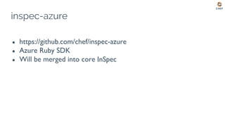 inspec-azure
● https://github.com/chef/inspec-azure
● Azure Ruby SDK
● Will be merged into core InSpec
 