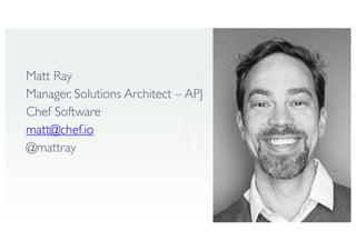 Matt Ray
Manager, Solutions Architect – APJ
Chef Software
matt@chef.io
@mattray
 