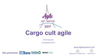 Cargo cult agile
Emilie Esposito
20 Septembre 2017
@agileenseine / #AgileEnSeine AgileEnSeine17Nos partenaires
www.agileenseine.com
 