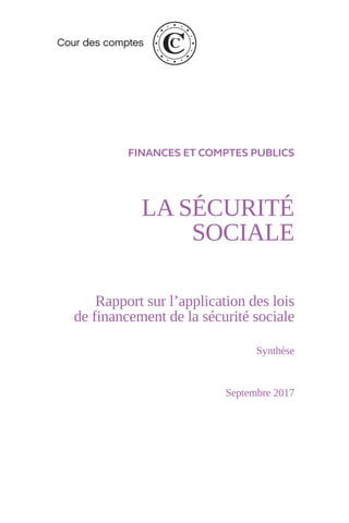 FINANCES ET COMPTES PUBLICS
LA SÉCURITÉ
SOCIALE
Rapport sur l’application des lois
de financement de la sécurité sociale
Synthèse
Septembre 2017
 