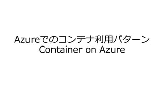 Azureでのコンテナ利用パターン
Container on Azure
 