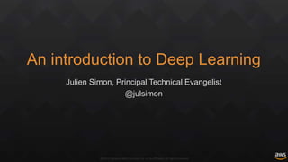 ©2015, Amazon Web Services, Inc. or its affiliates. All rights reserved
An introduction to Deep Learning
Julien Simon, Principal Technical Evangelist
@julsimon
 
