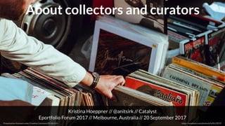 About collectors and curators
Kristina Hoeppner // @anitsirk // Catalyst
Eportfolio Forum 2017 // Melbourne, Australia // 20 September 2017
Presentation licensed under Creative Commons BY-SA 4.0+ https://unsplash.com/photos/pTeZKi29EYE
 