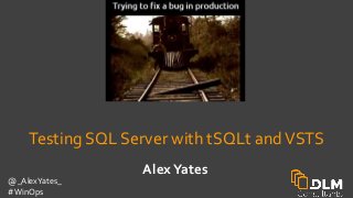 @_AlexYates_
#WinOps
AlexYates
Testing SQL Server with tSQLt andVSTS
 