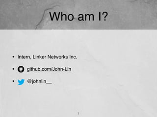 Who am I?
• Intern, Linker Networks Inc.
• github.com/John-Lin
• @johnlin__
2
 