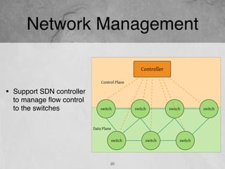 Network Management
20
• Support SDN controller
to manage ﬂow control
to the switches
 