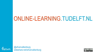 15
ONLINE-LEARNING.TUDELFT.NL
@wfvanvalkenburg
slideshare.net/wfvanvalkenburg
 