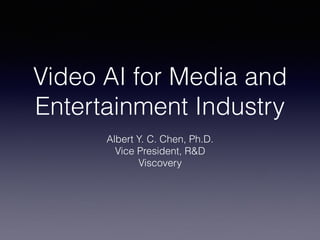 Video AI for Media and
Entertainment Industry
Albert Y. C. Chen, Ph.D.
Vice President, R&D
Viscovery
 