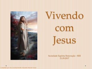 Vivendo
com
Jesus
Sociedade Espírita Renovação - SER
21.09.2017
Compilado por Ana Carolina Brandt e Eduardo Manoel Araujo
 