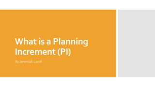 What is a Planning
Increment (PI)
By Jeremiah Landi
 