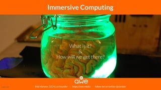 Rob Manson, CEO & co-founder - https://awe.media - follow me on twitter @nambor
Immersive Computing
What is it?
&
How will we get there?
Image Credit
 