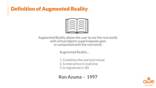 Definition of Augmented Reality
Augmented Reality allows the user to see the real world,
with virtual objects superimposed upon
or composited with the real world.
Ron Azuma - 1997
Augmented Reality…
1. Combines the real and virtual
2. Is interactive in real time
3. Is registered in 3D
 