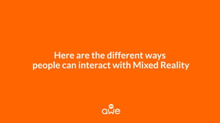 Here are the different ways
people can interact with Mixed Reality
 