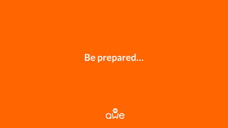 Be prepared…
 