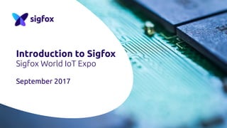 Introduction to Sigfox
Sigfox World IoT Expo
September 2017
 