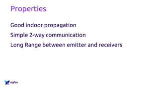 Properties
Good indoor propagation
Simple 2-way communication
Long Range between emitter and receivers
 
