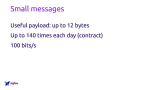 Small messages
Useful payload: up to 12 bytes
Up to 140 times each day (contract)
100 bits/s
 