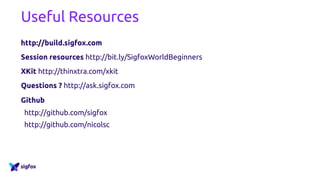 Useful Resources
http://build.sigfox.com
Session resources http://bit.ly/SigfoxWorldBeginners
XKit http://thinxtra.com/xkit
Questions ? http://ask.sigfox.com
Github
http://github.com/sigfox
http://github.com/nicolsc
 