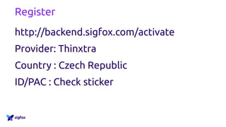 Register
http://backend.sigfox.com/activate
Provider: Thinxtra
Country : Czech Republic
ID/PAC : Check sticker
 