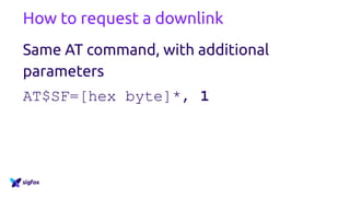 How to request a downlink
Same AT command, with additional
parameters
AT$SF=[hex byte]*, 1
 