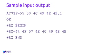 Sample input output
AT$SF=55 50 4C 49 4E 4B,1
OK
+RX BEGIN
+RX=44 4F 57 4E 4C 49 4E 4B
+RX END
 