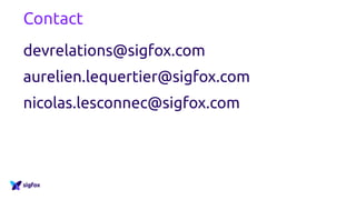 Contact
devrelations@sigfox.com
aurelien.lequertier@sigfox.com
nicolas.lesconnec@sigfox.com
 