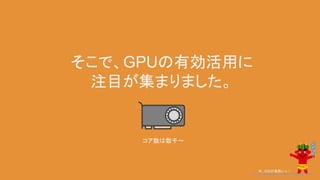 そこで、GPUの有効活用に
注目が集まりました。
今、GISが鬼熱いっ！
コア数は数千～
 
