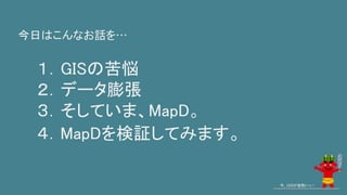 １．GISの苦悩
２．データ膨張
３．そしていま、MapD。
４．MapDを検証してみます。
今日はこんなお話を…
今、GISが鬼熱いっ！
 