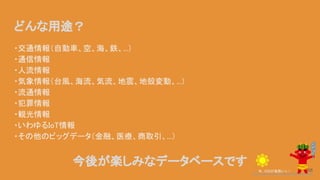 どんな用途？
・交通情報（自動車、空、海、鉄、...）
・通信情報
・人流情報
・気象情報（台風、海流、気流、地震、地殻変動、...）
・流通情報
・犯罪情報
・観光情報
・いわゆるIoT情報
・その他のビッグデータ（金融、医療、商取引、...）
今、GISが鬼熱いっ！
今後が楽しみなデータベースです
68
 