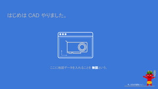 今、GISが鬼熱いっ！
はじめは CAD やりました。
ここに地図データを入れることを 無謀という。
 
