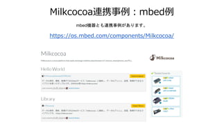 Milkcocoa連携事例：mbed例
mbed機器とも連携事例があります。
https://os.mbed.com/components/Milkcocoa/
 