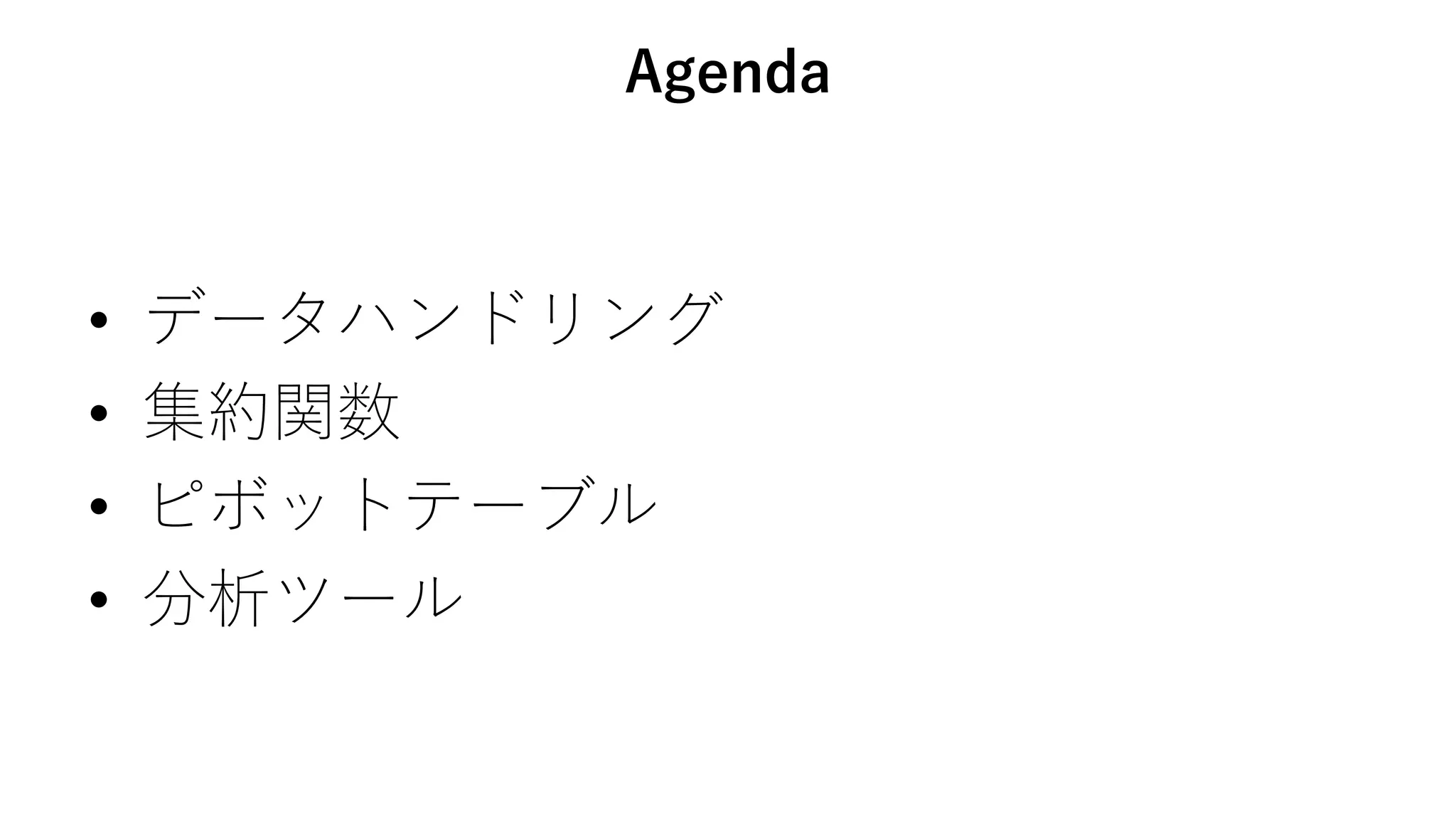 Agenda
• データハンドリング
• 集約関数
• ピボットテーブル
• 分析ツール
 