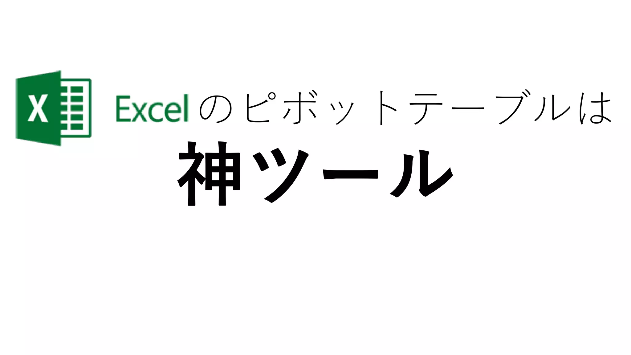 Excel のピボットテーブルは
神ツール
 