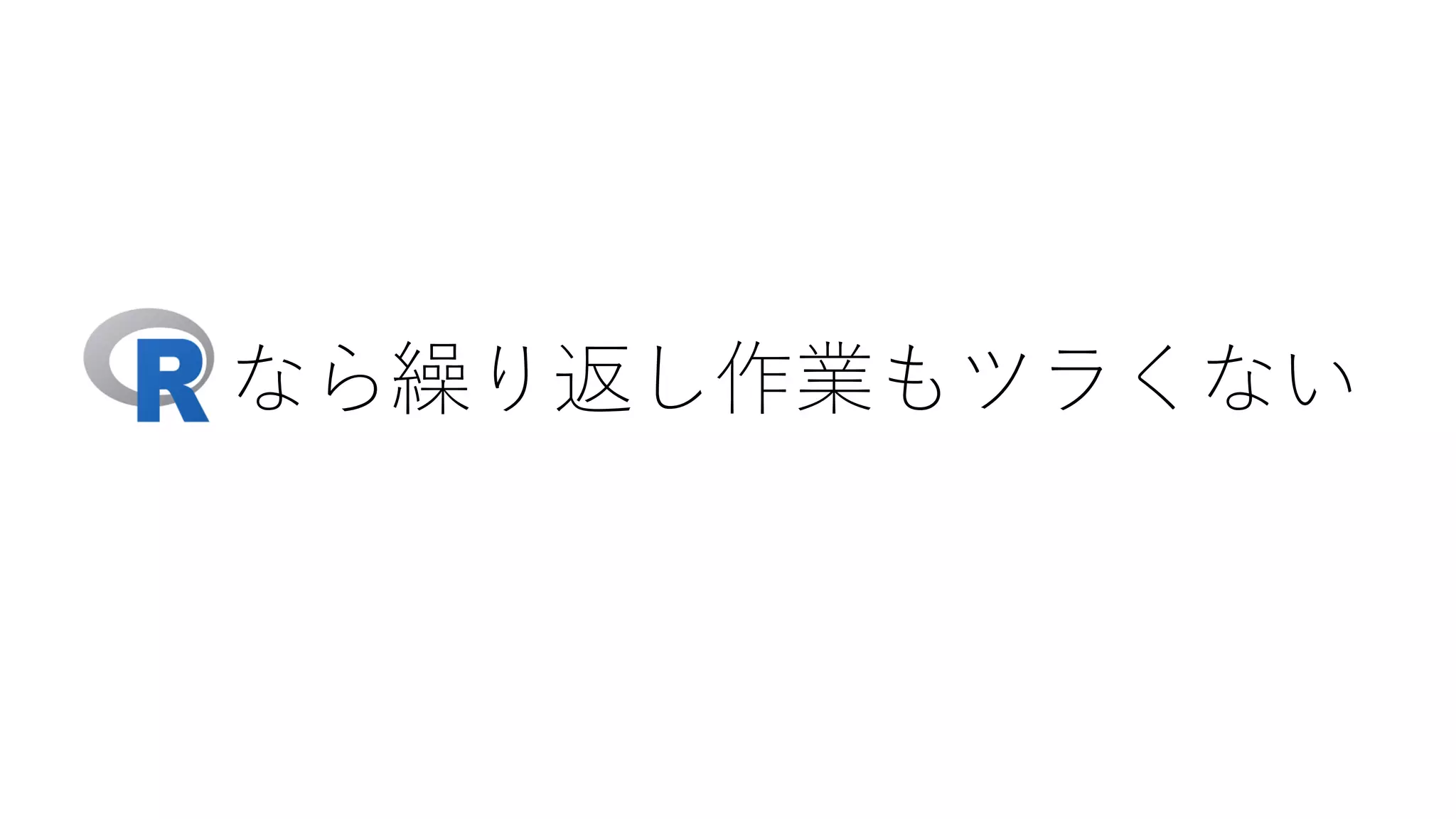 R なら繰り返し作業もツラくない
 