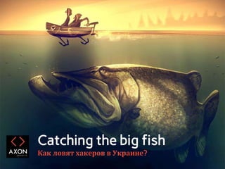 Catching the big fish
Как ловят хакеров в Украине?
 