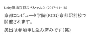 Unity道場京都スペシャル２ （2017-11-18）
京都コンピュータ学院（KCG）京都駅前校で
開催されます。
奥出は参加申し込み済みです（笑）
 
