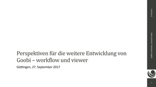 1
Steﬀen	Hankiewicz,	intranda	GmbH27.09.2017
Perspektiven	für	die	weitere	Entwicklung	von	
Goobi	–	workflow	und	viewer			
Gö<ngen,	27.	September	2017
 
