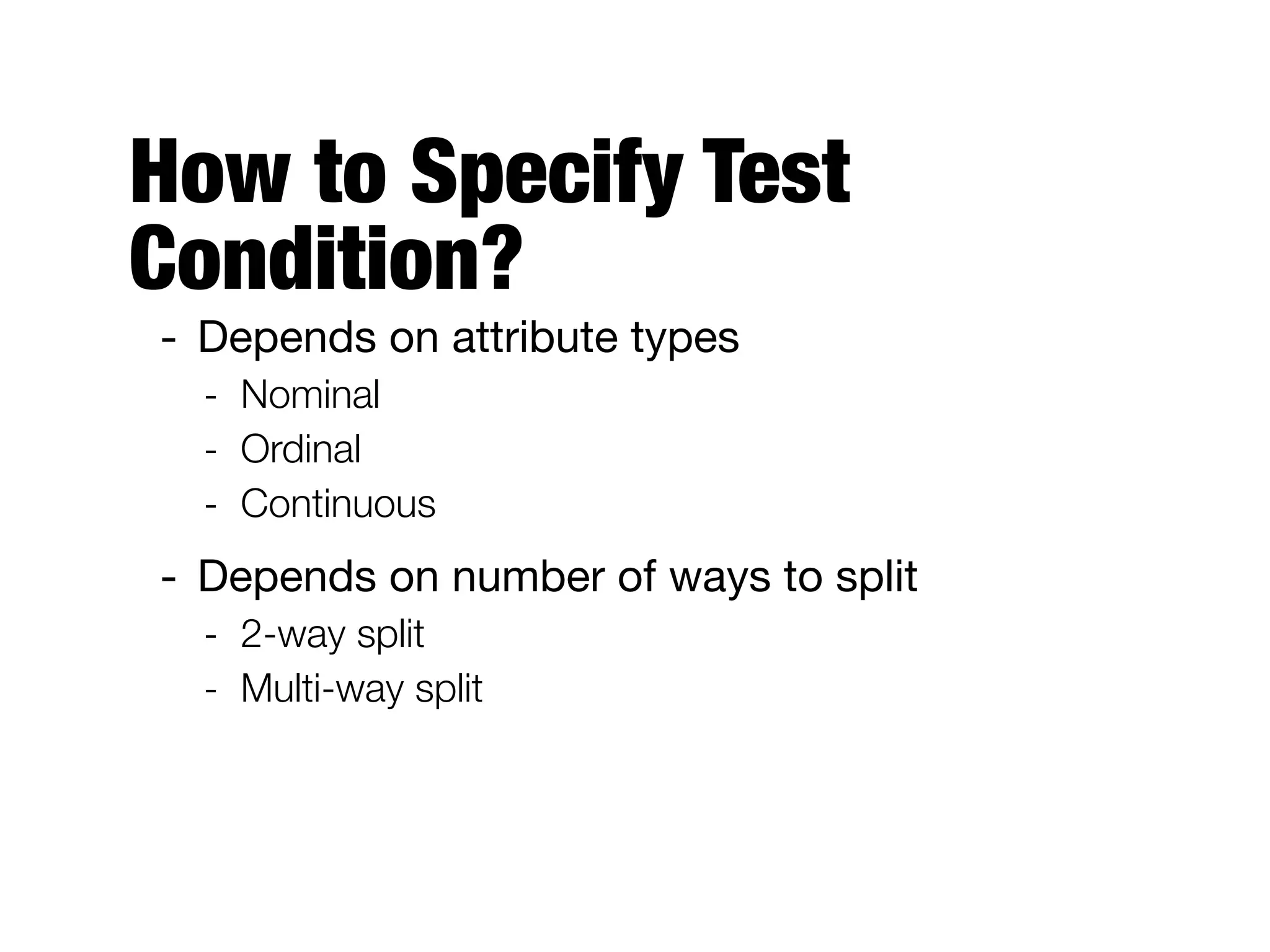 How to Specify Test
Condition?
- Depends on attribute types

- Nominal
- Ordinal
- Continuous
- Depends on number of ways to split

- 2-way split
- Multi-way split
 