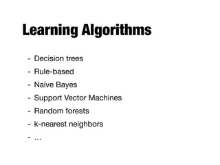 Learning Algorithms
- Decision trees

- Rule-based

- Naive Bayes

- Support Vector Machines

- Random forests

- k-nearest neighbors

- …
 
