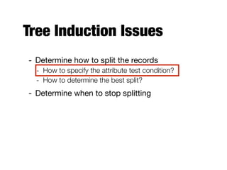 Tree Induction Issues
- Determine how to split the records

- How to specify the attribute test condition?
- How to determine the best split?
- Determine when to stop splitting
 