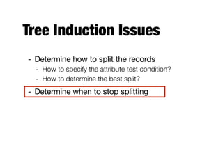 Tree Induction Issues
- Determine how to split the records

- How to specify the attribute test condition?
- How to determine the best split?
- Determine when to stop splitting
 