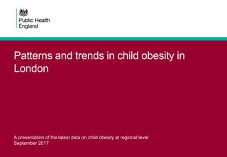 Patterns and trends in child obesity in
London
A presentation of the latest data on child obesity at regional level
September 2017
 