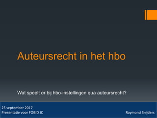 Auteursrecht in het hbo
Wat speelt er bij hbo-instellingen qua auteursrecht?
25 september 2017
Presentatie voor FOBID JC Raymond Snijders
 