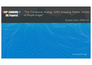 DEEP LEARNING JP
[DL Papers]
“The Conditional Analogy GAN: Swapping Fashion Articles
on People Images”
Ryosuke Goto, VASILY, Inc.
http://deeplearning.jp/
 