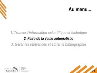 21
Au menu...
1. Trouver l'information scientifique et technique
2. Faire de la veille automatisée
3. Gérer les références et éditer la bibliographie
 
