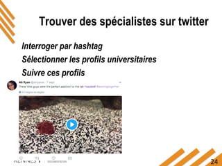 24
Trouver des spécialistes sur twitter
Interroger par hashtag
Sélectionner les profils universitaires
Suivre ces profils
 