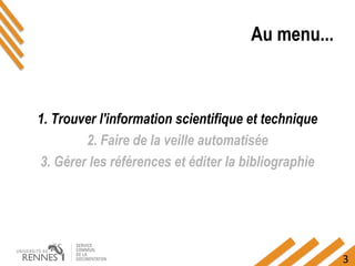 3
Au menu...
1. Trouver l'information scientifique et technique
2. Faire de la veille automatisée
3. Gérer les références et éditer la bibliographie
 