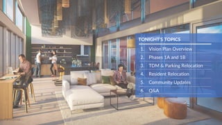 TONIGHT’S TOPICS
1. Vision Plan Overview
2. Phases 1A and 1B
3. TDM & Parking Relocation
4. Resident Relocation
5. Community Updates
6. Q&A
 