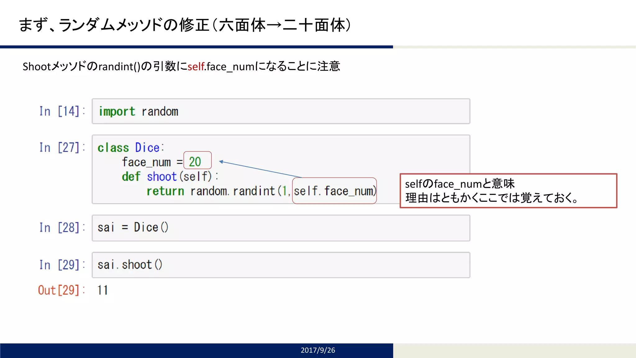 Tomomi Research Inc.
まず、ランダムメッソドの修正（六面体→二十面体)
2017/9/26
selfのface_numと意味
理由はともかくここでは覚えておく。
Shootメッソドのrandint()の引数にself.face_numになることに注意
 