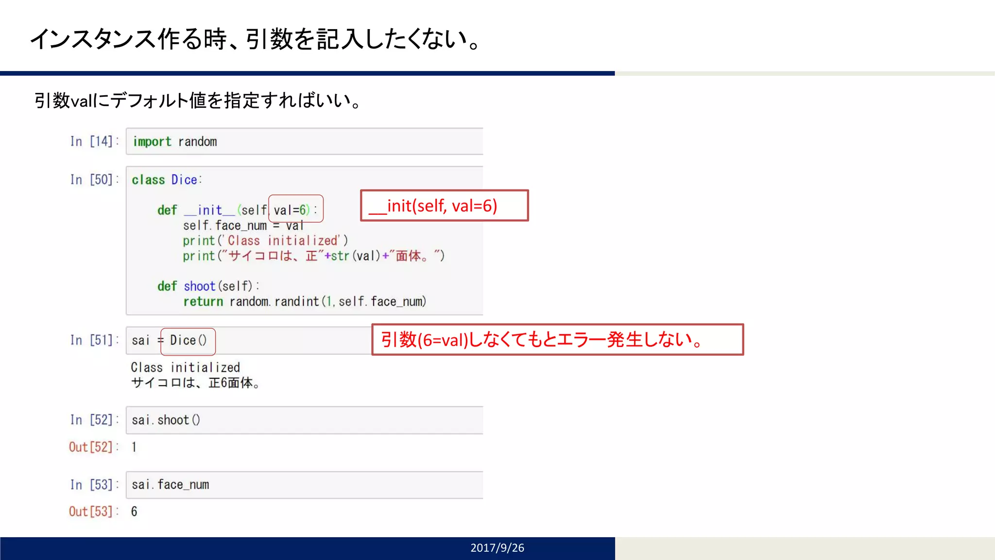 Tomomi Research Inc.
インスタンス作る時、引数を記入したくない。
2017/9/26
引数valにデフォルト値を指定すればいい。
__init(self, val=6)
引数(6=val)しなくてもとエラー発生しない。
 